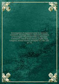 Investigation of organized crime in interstate commerce. Hearings before a Special Committee to Investigate Organized Crime in Interstate Commerce, United States Senate, Eighty-first Congress, second session, pursuant to S. Res. 202 . pt. 1A