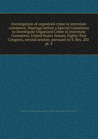 Investigation of organized crime in interstate commerce. Hearings before a Special Committee to Investigate Organized Crime in Interstate Commerce, United States Senate, Eighty-first Congress, second session, pursuant to S. Res. 202 . pt. 4