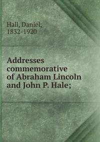 Addresses commemorative of Abraham Lincoln and John P. Hale;