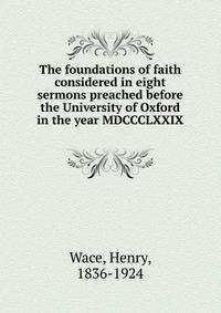 The foundations of faith considered in eight sermons preached before the University of Oxford in the year MDCCCLXXIX