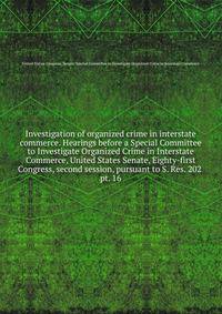 Investigation of organized crime in interstate commerce. Hearings before a Special Committee to Investigate Organized Crime in Interstate Commerce, United States Senate, Eighty-first Congress, second session, pursuant to S. Res. 202 . pt. 16