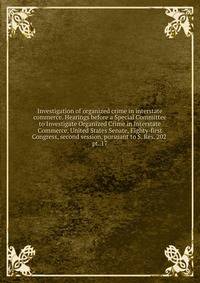 Investigation of organized crime in interstate commerce. Hearings before a Special Committee to Investigate Organized Crime in Interstate Commerce, United States Senate, Eighty-first Congress, second session, pursuant to S. Res. 202 . pt. 17