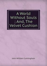 A World Without Souls ; And, The Velvet Cushion