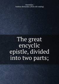 The great encyclic epistle, divided into two parts;