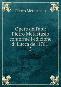 Opere dell'ab.: Pietro Metastasio conforme l'edizione di Lucca del 1781 .