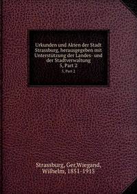 Urkunden und Akten der Stadt Strassburg, herausgegeben mit Untersttzung der Landes- und der Stadtverwaltung. 5, Part 2