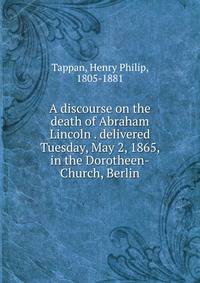A discourse on the death of Abraham Lincoln . delivered Tuesday, May 2, 1865, in the Dorotheen-Church, Berlin