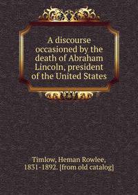 A discourse occasioned by the death of Abraham Lincoln, president of the United States