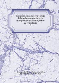 Catalogus manuscriptorum Bibliothecae nationalis hungaricae Szechenyiano-regnicolaris. 3