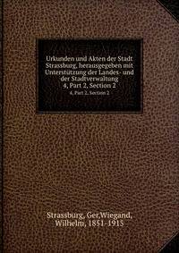 Urkunden und Akten der Stadt Strassburg, herausgegeben mit Untersttzung der Landes- und der Stadtverwaltung. 4, Part 2, Section 2
