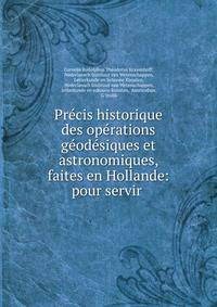 Pr?cis historique des op?rations g?od?siques et astronomiques, faites en Hollande: pour servir .