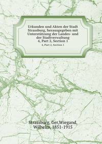 Urkunden und Akten der Stadt Strassburg, herausgegeben mit Untersttzung der Landes- und der Stadtverwaltung. 4, Part 2, Section 1