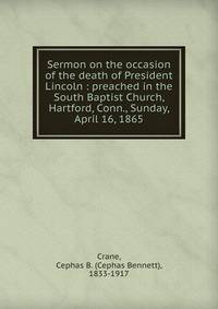 Sermon on the occasion of the death of President Lincoln : preached in the South Baptist Church, Hartford, Conn., Sunday, April 16, 1865