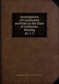 Investigation of Communist activities in the State of California. Hearing. pt. 1-2