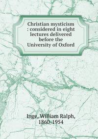 Christian mysticism : considered in eight lectures delivered before the University of Oxford