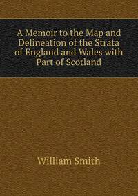 A Memoir to the Map and Delineation of the Strata of England and Wales with Part of Scotland