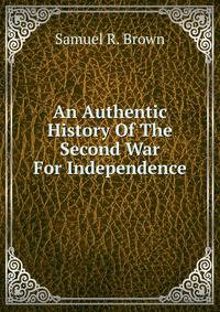 An Authentic History Of The Second War For Independence