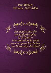 An inquiry into the general principles of Scripture-interpretation, in eight sermons preached before the University of Oxford