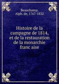 Histoire de la campagne de 1814, et de la restauration de la monarchie franc?aise