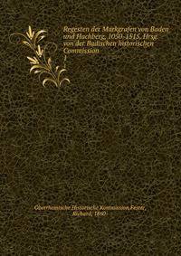 Regesten der Markgrafen von Baden und Hachberg, 1050-1515. Hrsg. von der Badischen historischen Commission. 1