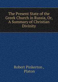 The Present State of the Greek Church in Russia, Or, A Summary of Christian Divinity
