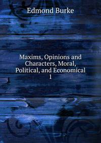 Maxims, Opinions and Characters, Moral, Political, and Economical. 1