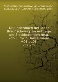 Urkundenbuch der Stadt Braunschweig. Im Auftrage der Stadtbehrden hrsg. von Ludwig Hnselmann. v.03 pt.03