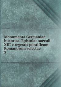Monumenta Germaniae historica. Epistolae saeculi XIII e regestis pontificum Romanorum selectae. 3