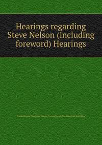 Hearings regarding Steve Nelson (including foreword) Hearings