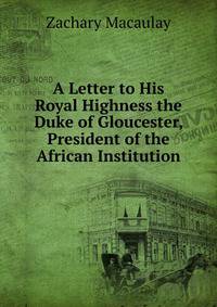 A Letter to His Royal Highness the Duke of Gloucester, President of the African Institution