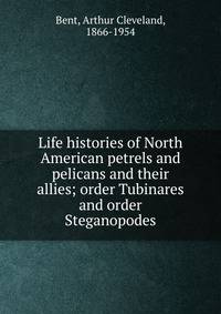 Life histories of North American petrels and pelicans and their allies; order Tubinares and order Steganopodes