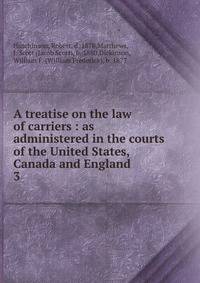 A treatise on the law of carriers : as administered in the courts of the United States, Canada and England. 3