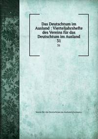 Das Deutschtum im Ausland : Vierteljahrshefte des Vereins fr das Deutschtum im Ausland. 31