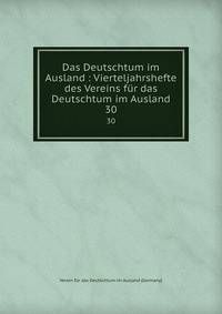 Das Deutschtum im Ausland : Vierteljahrshefte des Vereins fr das Deutschtum im Ausland. 30