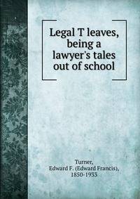 Legal T leaves, being a lawyer's tales out of school