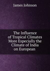 The Influence of Tropical Climates More Especially the Climate of India on European .