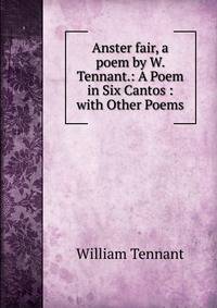 Anster fair, a poem by W. Tennant.: A Poem in Six Cantos : with Other Poems
