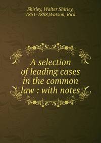 A selection of leading cases in the common law : with notes