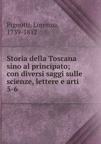Storia della Toscana sino al principato; con diversi saggi sulle scienze, lettere e arti. 5-6