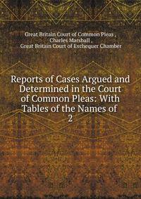 Reports of Cases Argued and Determined in the Court of Common Pleas: With Tables of the Names of .. 2