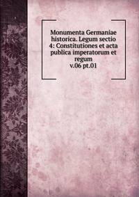 Monumenta Germaniae historica. Legum sectio 4: Constitutiones et acta publica imperatorum et regum. v.06 pt.01