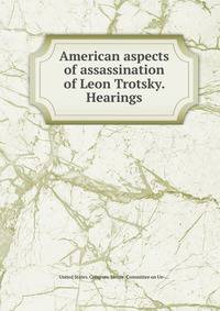 American aspects of assassination of Leon Trotsky. Hearings