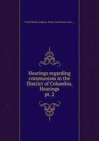 Hearings regarding communism in the District of Columbia. Hearings. pt. 2