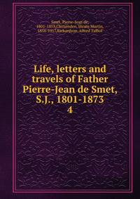 Life, letters and travels of Father Pierre-Jean de Smet, S.J., 1801-1873. 4