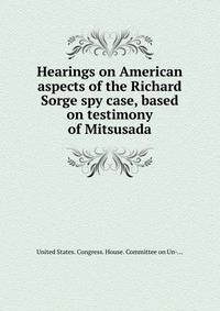 Hearings on American aspects of the Richard Sorge spy case, based on testimony of Mitsusada.