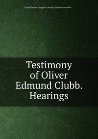 Testimony of Oliver Edmund Clubb. Hearings