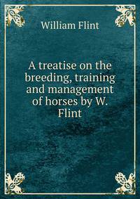A treatise on the breeding, training and management of horses by W. Flint.