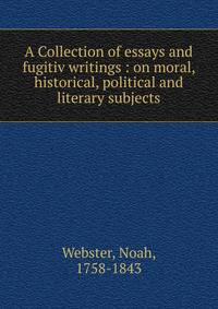 A Collection of essays and fugitiv writings : on moral, historical, political and literary subjects