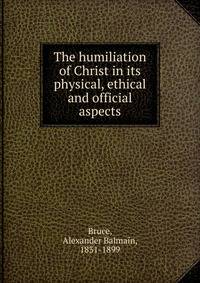 The humiliation of Christ in its physical, ethical and official aspects