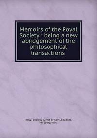 Memoirs of the Royal Society : being a new abridgement of the philosophical transactions .